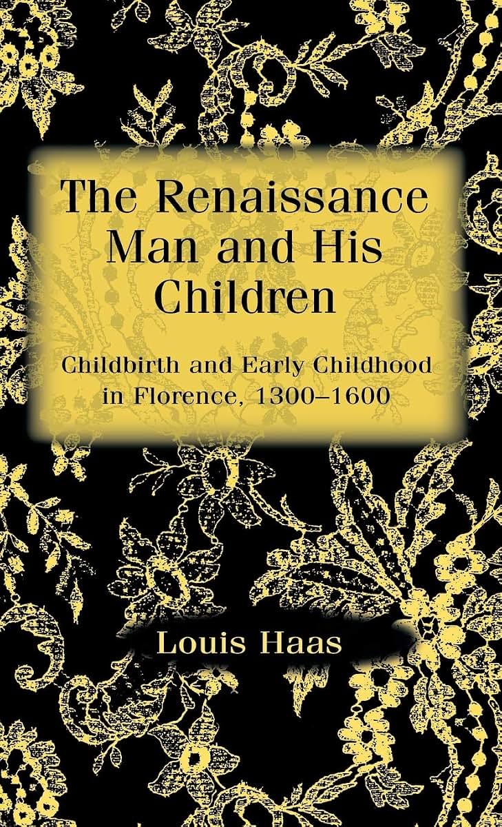 The Renaissance Man and his Children: Childbirth and Early Childhood in Florence 1300-1600
