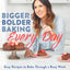 Bigger Bolder Baking Every Day: Easy Recipes to Bake Through