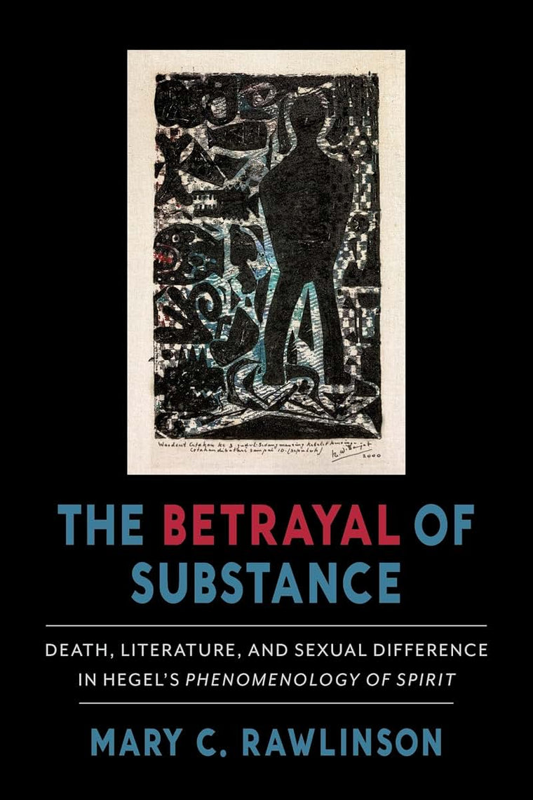 The Betrayal of Substance: Death, Literature, and Sexual Difference in Hegels Phenomenology of Spirit
