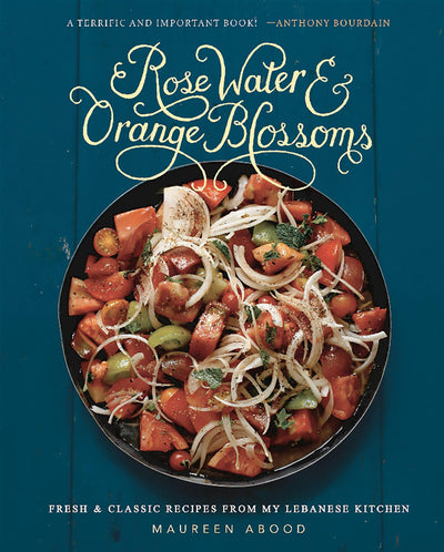 Rose Water and Orange Blossoms: Fresh & Classic Recipes from my Lebanese Kitchen