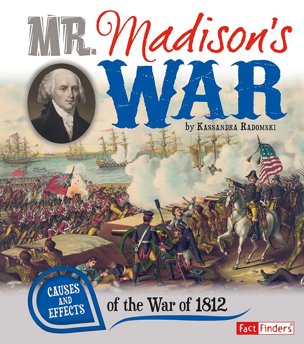 Mr. Madison's War: Causes and Effects of the War of 1812