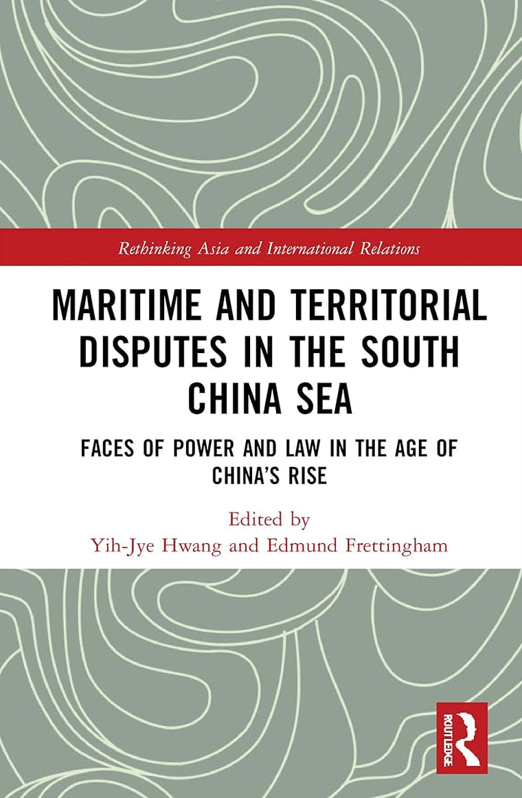 Maritime and Territorial Disputes in the South China Sea: Faces of Power and Law in the Age of Chinas rise (Rethinking Asia and International Relations)