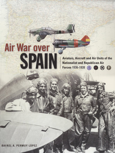 Air War Over Spain: Aviators, Aircraft and Air Units of the Nationalist and Republican Air Forces 1936-1939