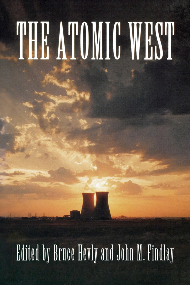 The Atomic West (Emil and Kathleen Sick Book Series in Western History and Biography)