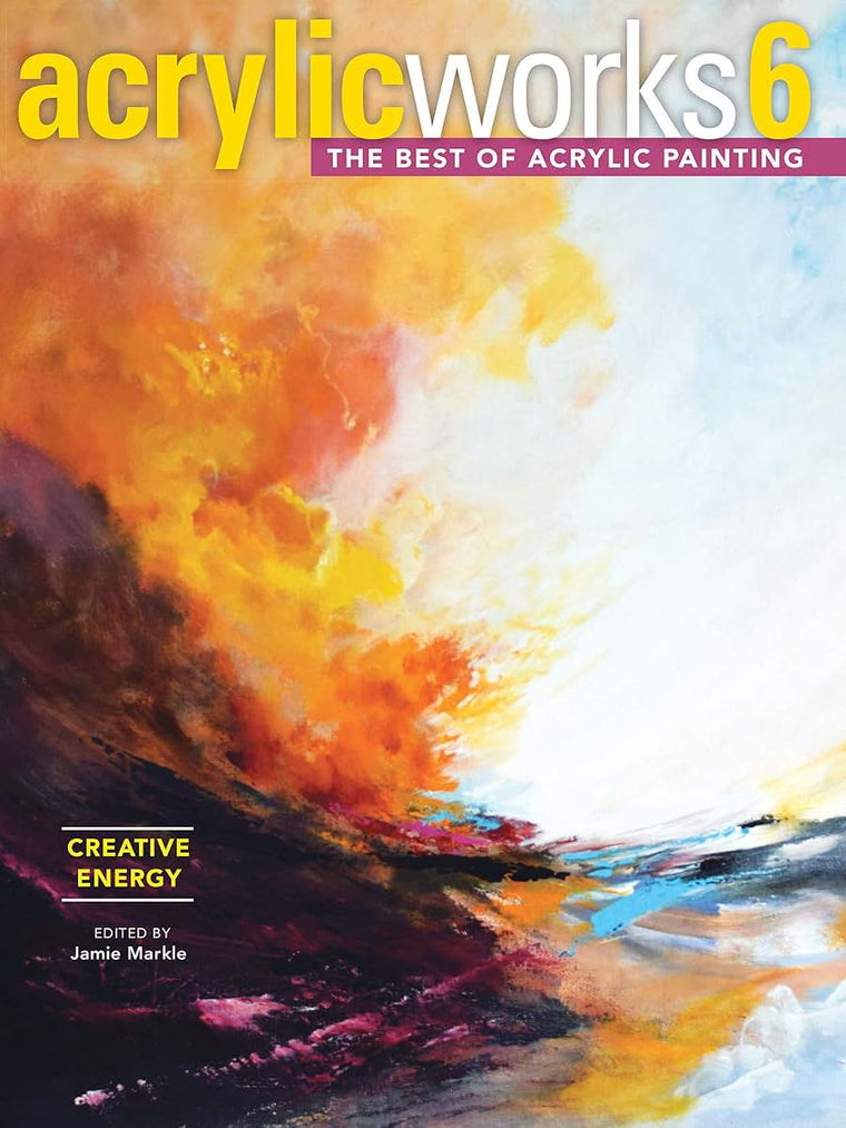 AcrylicWorks 6 - Creative Energy: The Best of Acrylic Painting (AcrylicWorks: The Best of Acrylic Painti)