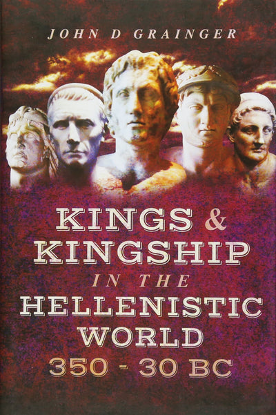 Kings and Kingship in the Hellenistic World 350 - 30 BC