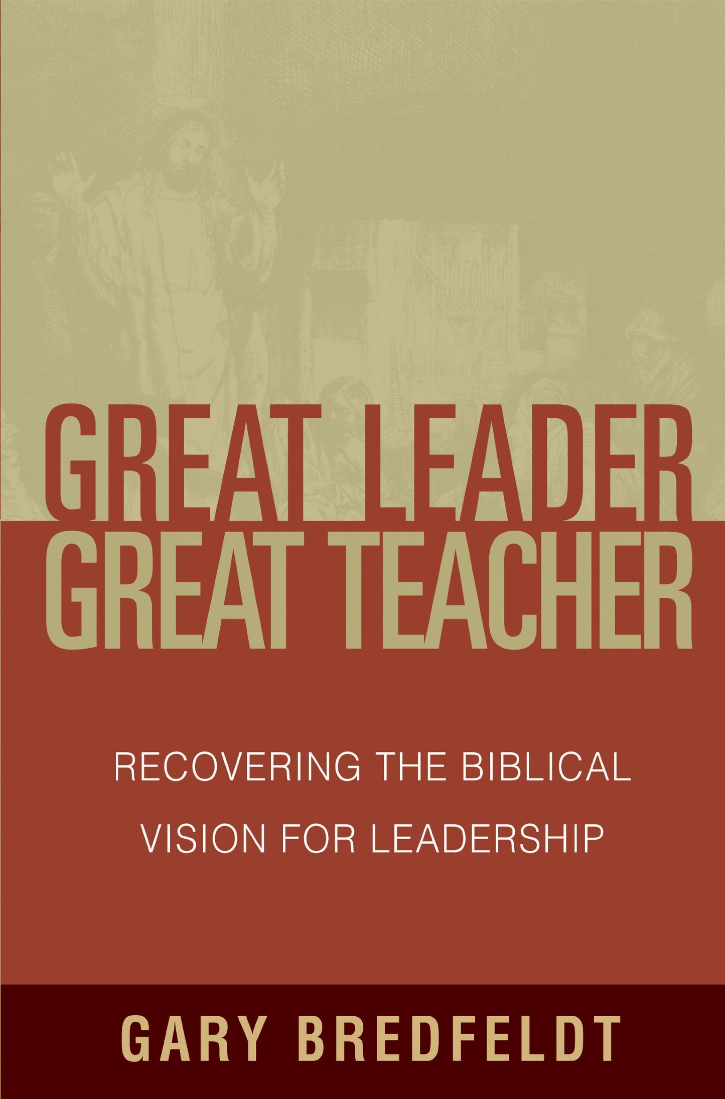 Great Leader, Great Teacher: Recovering the Biblical Vision for Leadership