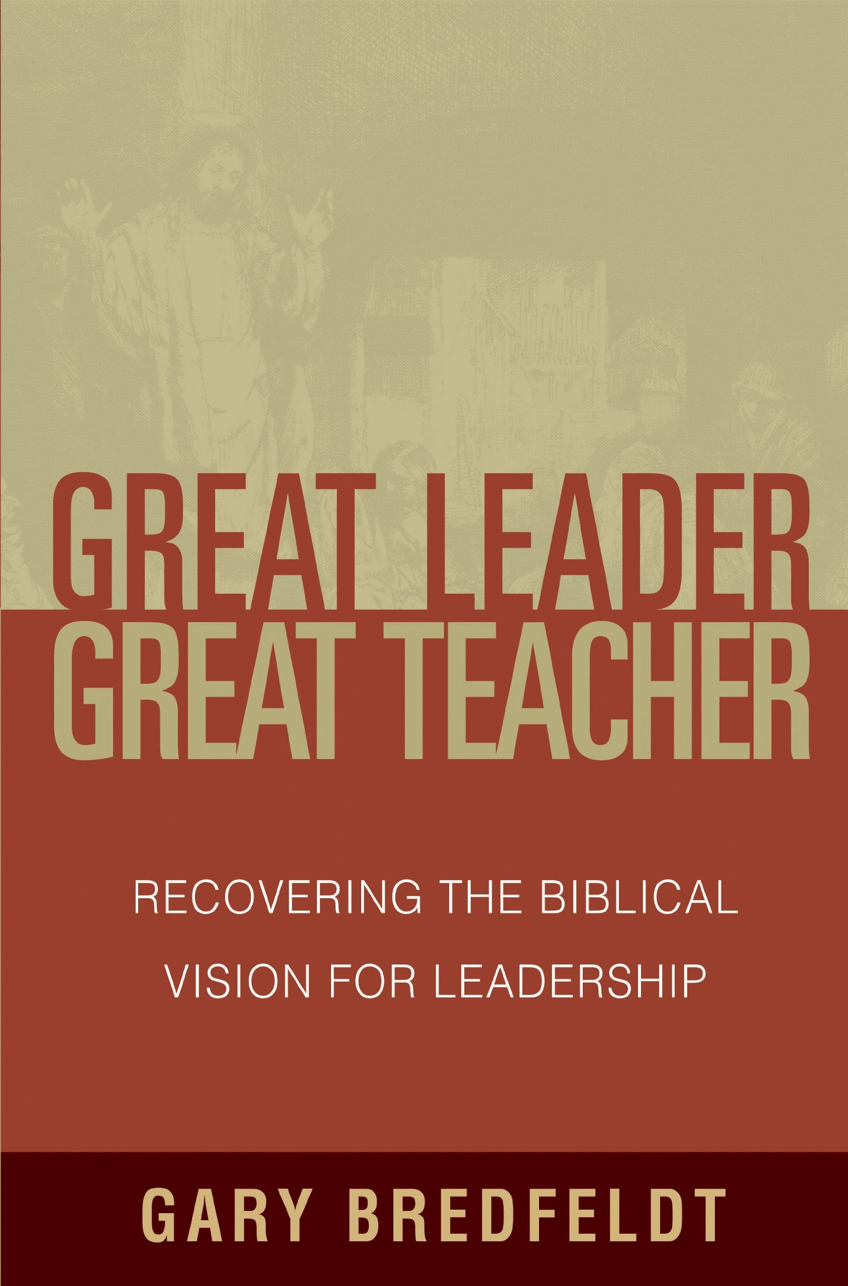 Great Leader, Great Teacher: Recovering the Biblical Vision for Leadership