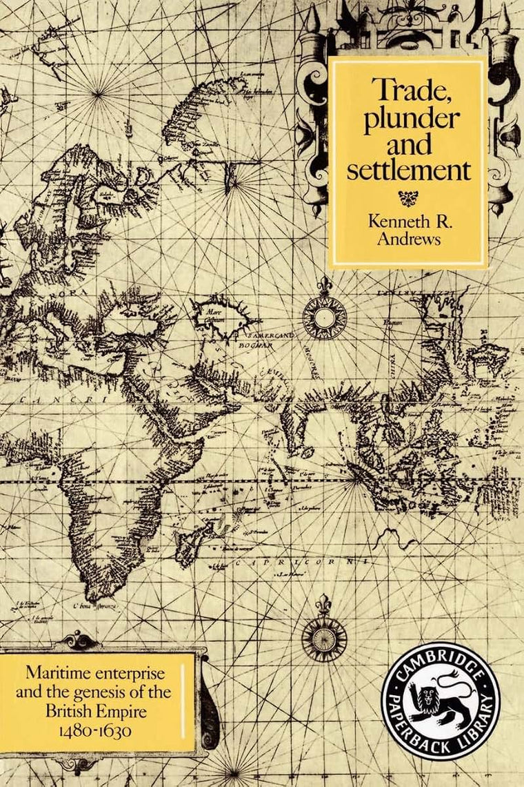 Trade, Plunder and Settlement: Maritime Enterprise and the Genesis of the British Empire, 1480-1630 (Cambridge Paperback Library)