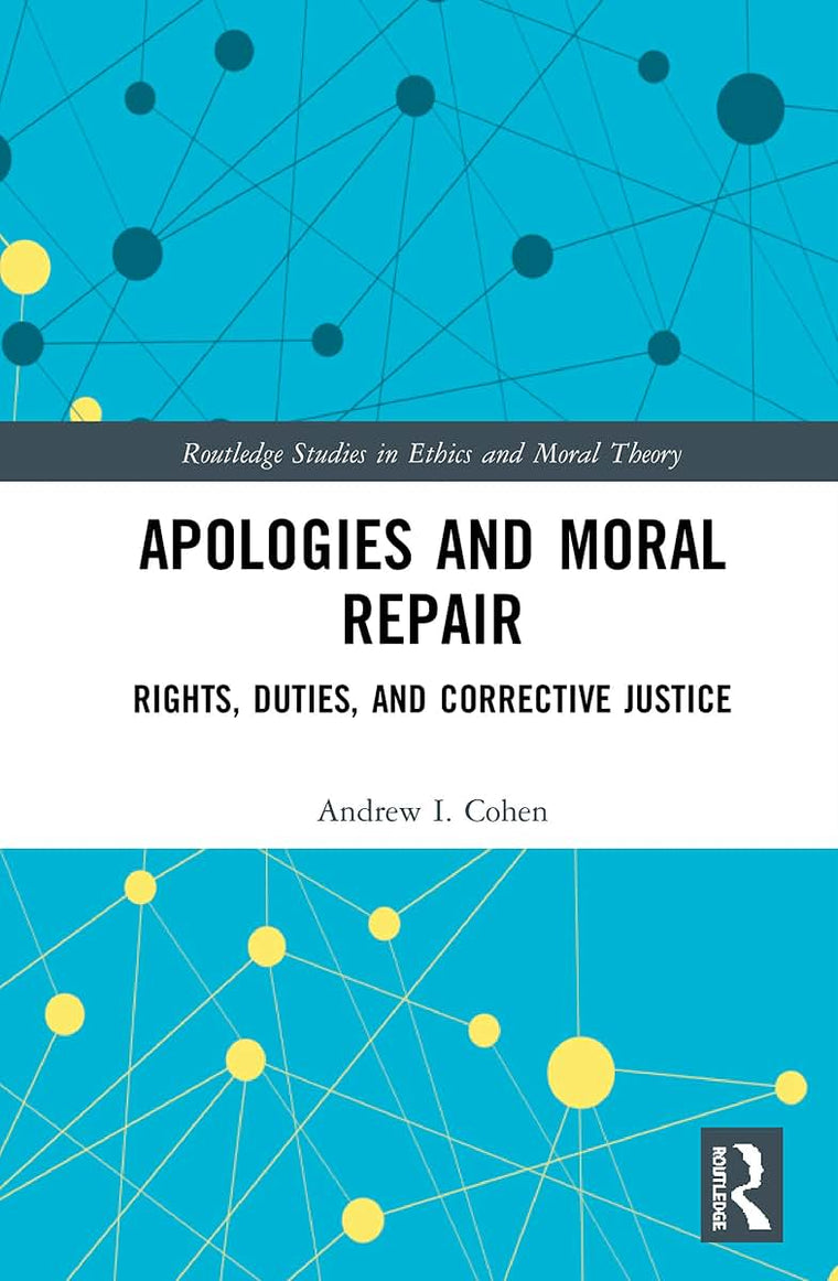 Apologies and Moral Repair: Rights, Duties, and Corrective Justice (Routledge Studies in Ethics and Moral Theory)