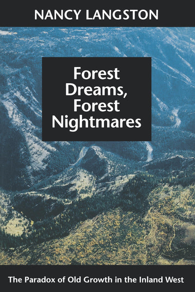 Forest Dreams, Forest Nightmares: The Paradox of Old Growth in the Inland West (Weyerhaeuser Environmental Books)