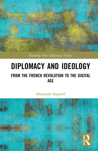 Diplomacy and Ideology: From the French Revolution to the Digital Age (Routledge New Diplomacy Studies)