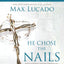 He Chose the Nails Bible Study Guide + Streaming Video, Updated Edition: What God Did to Win Your Heart (A Bible Study for Easter and Lent)
