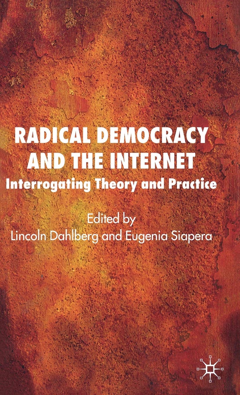 Radical Democracy and the Internet: Interrogating Theory and Practice