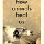 How Animals Heal Us