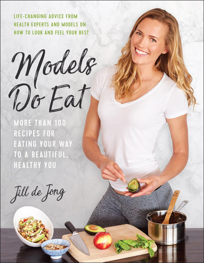 Models Do Eat: More Than 100 Recipes for Eating Your Way to a Beautiful, Healthy You