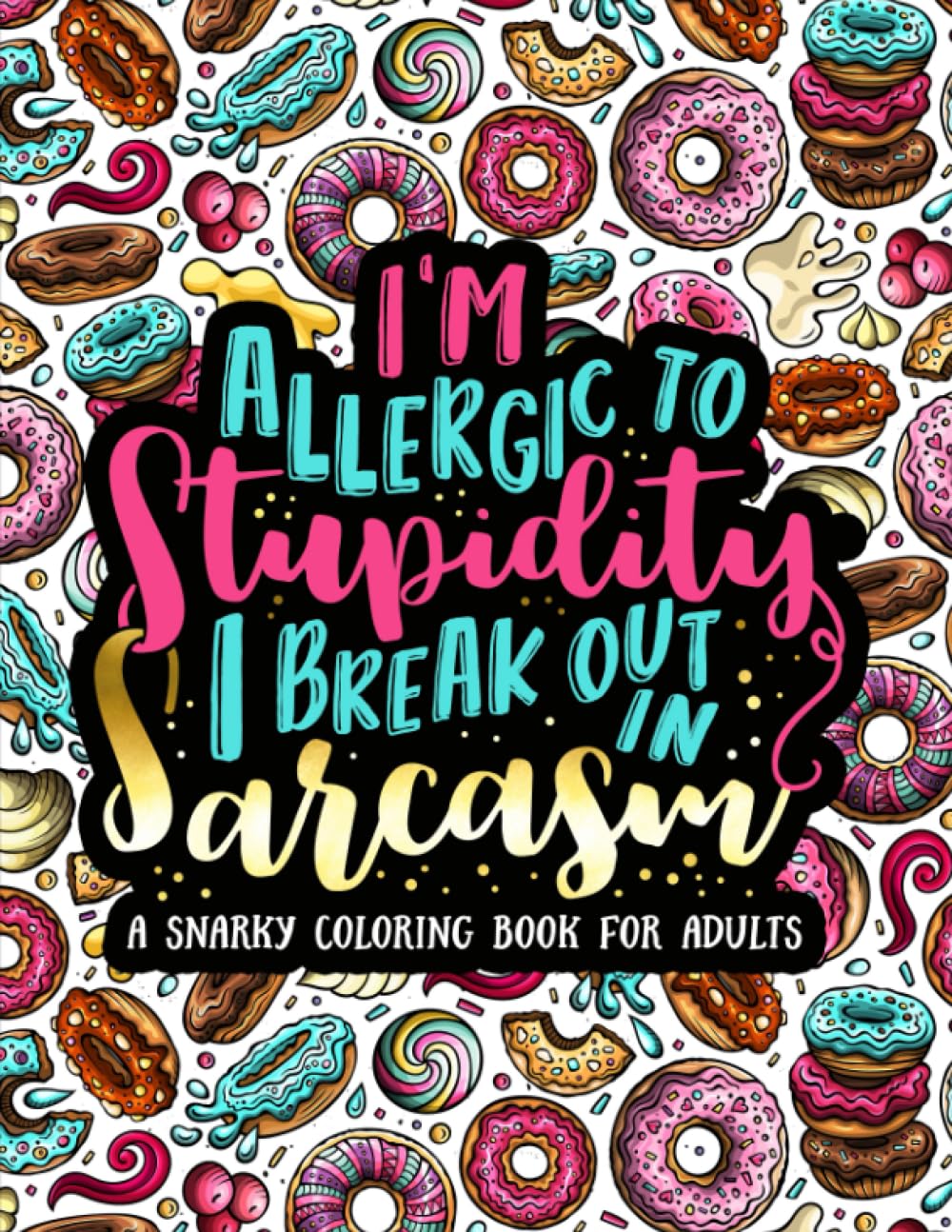 I'm Allergic to Stupidity, I Break Out in Sarcasm: A Snarky Coloring Book for Adults