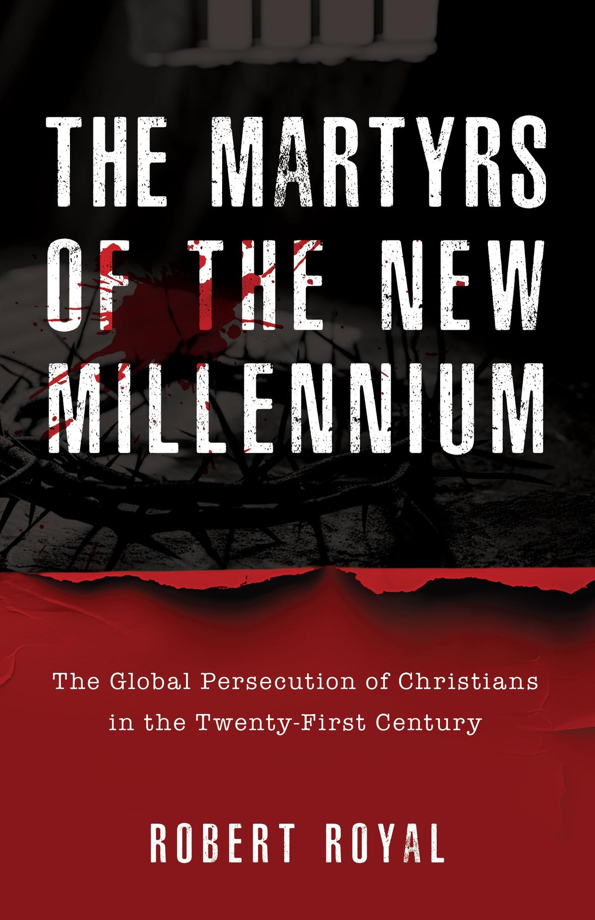 The Martyrs of the New Millennium: The Global Persecution of Christians in the Twenty-First Century