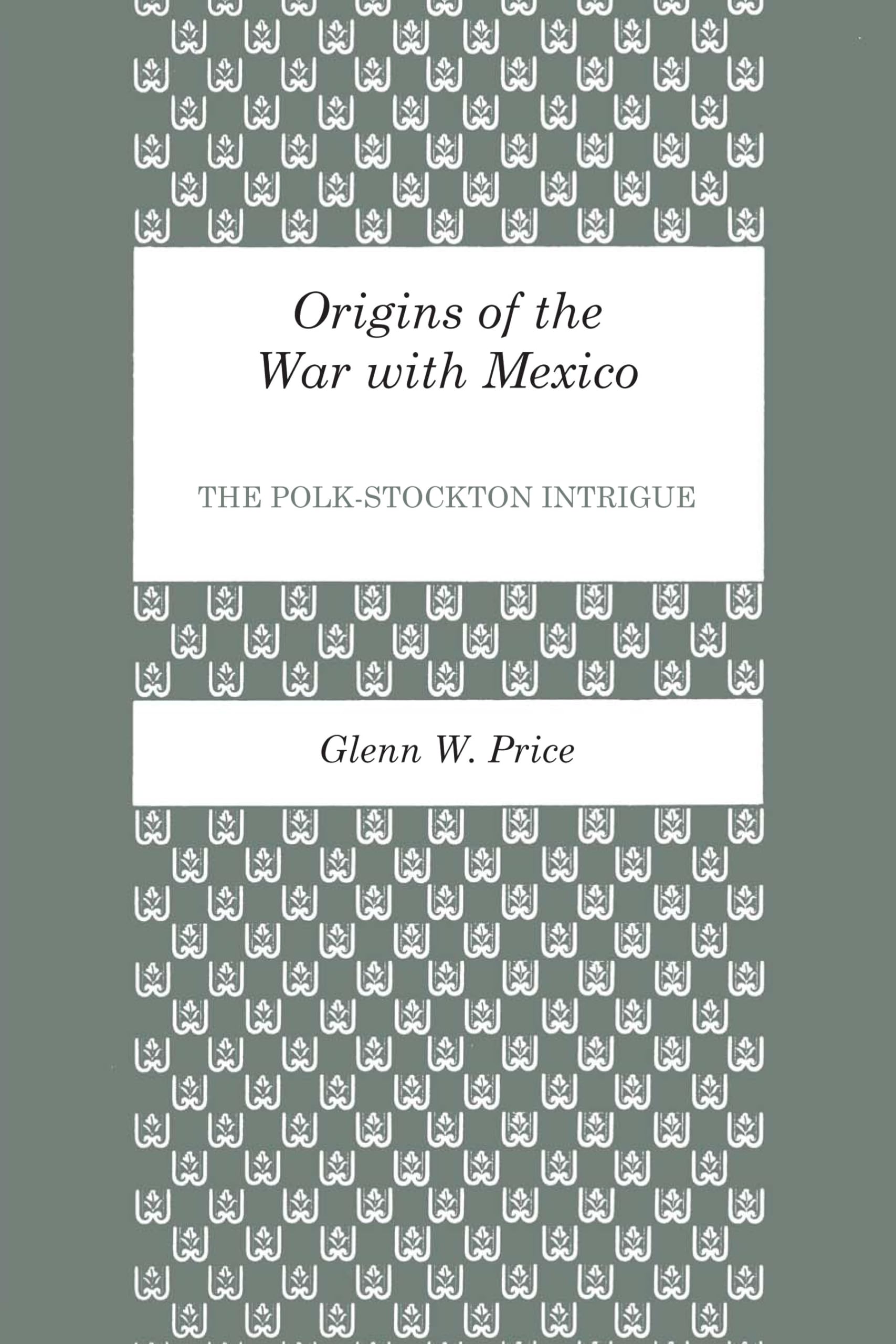 Origins of the War with Mexico: The Polk-Stockton Intrigue