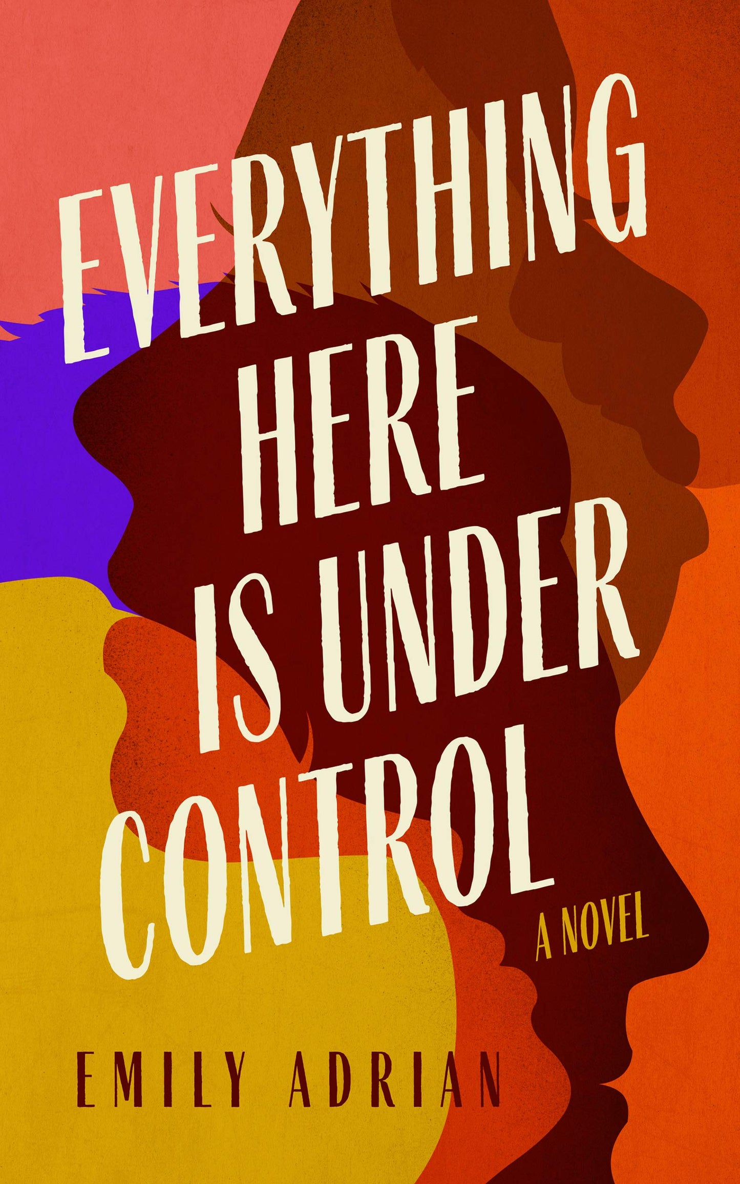 Everything Here Is Under Control: A Novel by Emily Adrian