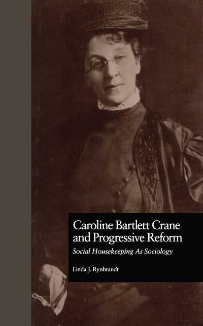 Caroline Bartlett Crane and Progressive Reform: Social Housekeeping As Sociology (WOMEN AND SOCIOLOGICAL THEORY, VOL 1)
