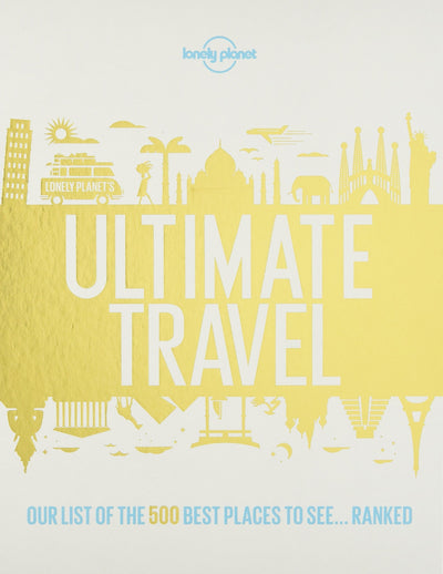 Lonely Planet''s Ultimate Travel: Our List of the 500 Best Places to See... Ranked