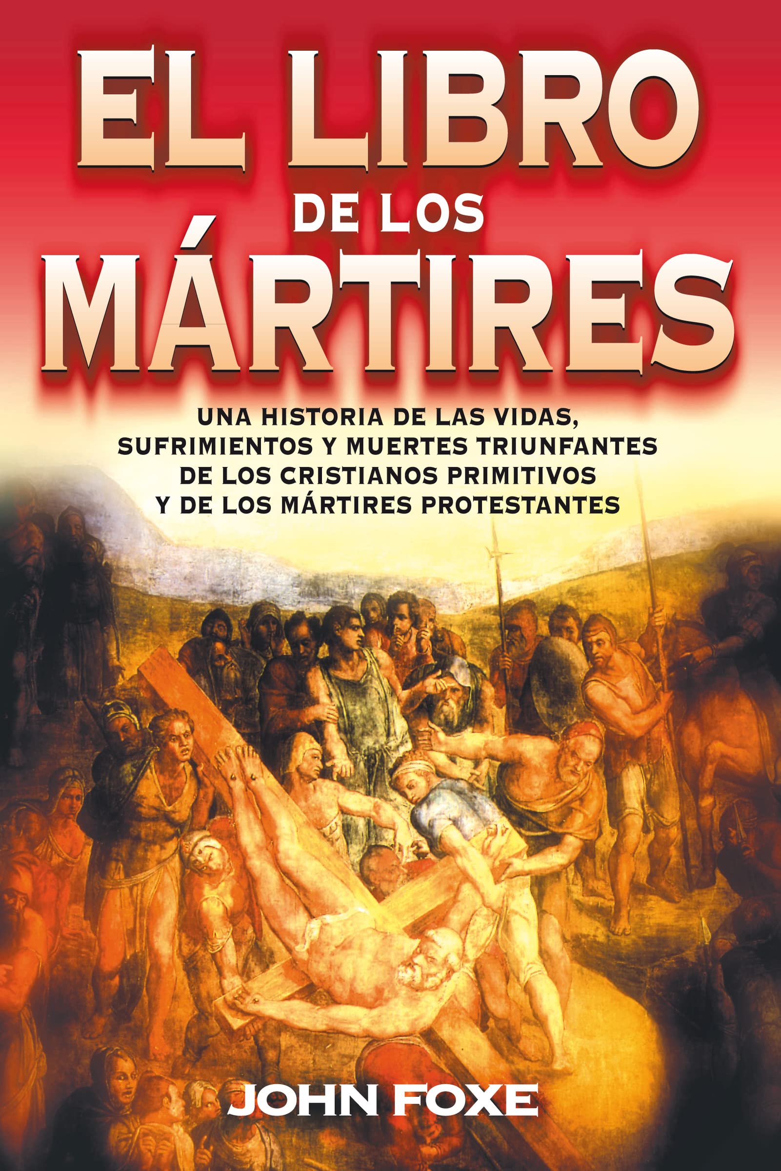 El libro de los m?rtires: Una historia de las vidas, sufrimientos y muertes triunfantes de los cristianos primitivos y de los m?rtires protestantes (Spanish Edition)