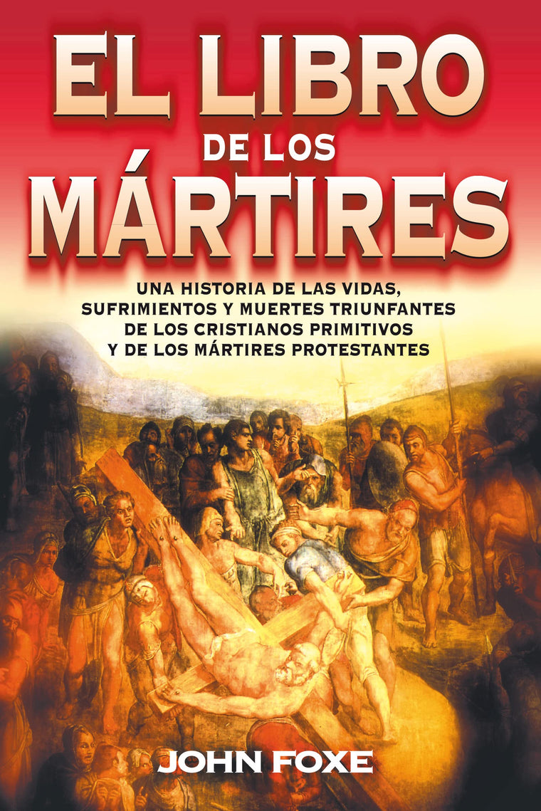 El libro de los m?rtires: Una historia de las vidas, sufrimientos y muertes triunfantes de los cristianos primitivos y de los m?rtires protestantes (Spanish Edition)