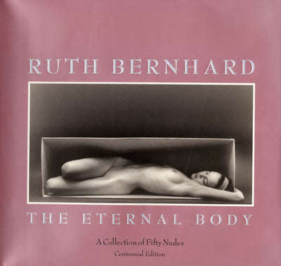 Ruth Bernhard: The Eternal Body : A Collection of Fifty Nudes - Centennial Edition