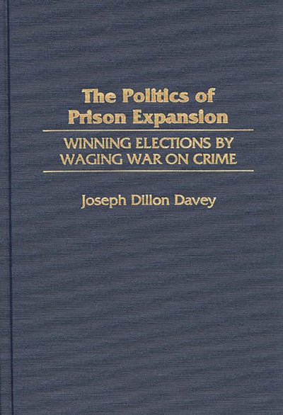 The Politics of Prison Expansion: Winning Elections by Waging War on Crime (Interdisciplinary)