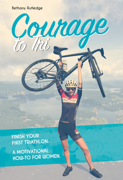 Courage to Tri: Finish Your First Triathlon. a Motivational How-To for Women.