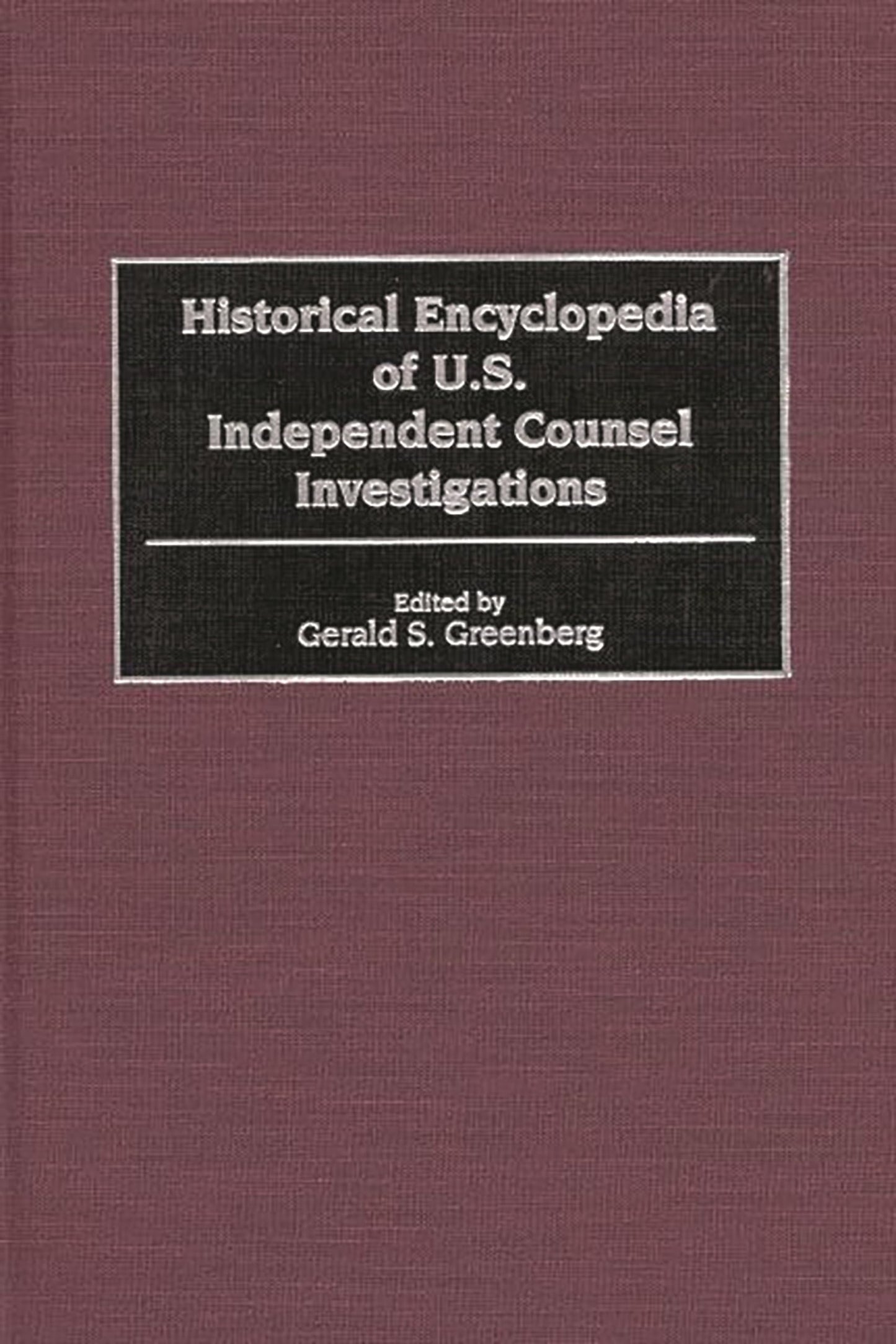 Historical Encyclopedia of U.S. Independent Counsel Investigations