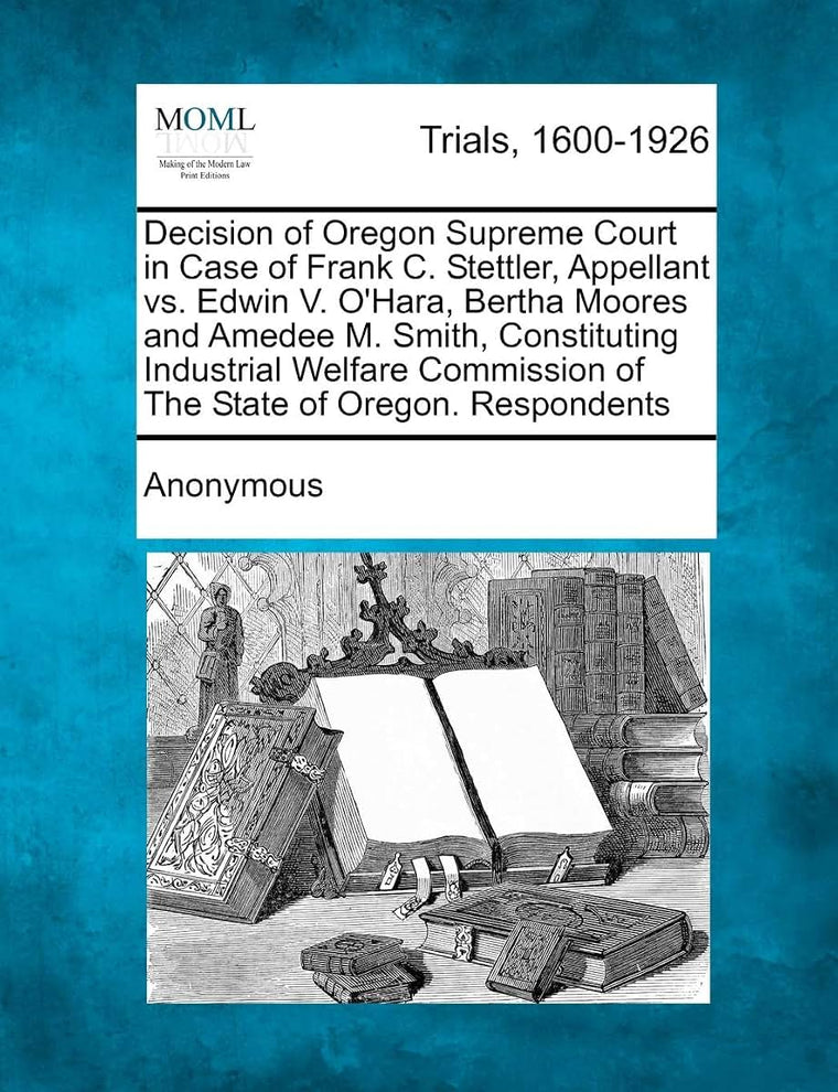 Decision of Oregon Supreme Court in Case of Frank C. Stettler, Appellant vs. Edwin V. O'Hara, Bertha Moores and Amedee M. Smith, Constituting ... of the State of Oregon. Respondents