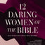 12 Daring Women of the Bible Study Guide plus Streaming Video: Real Women, Real Trials, Real Triumphs