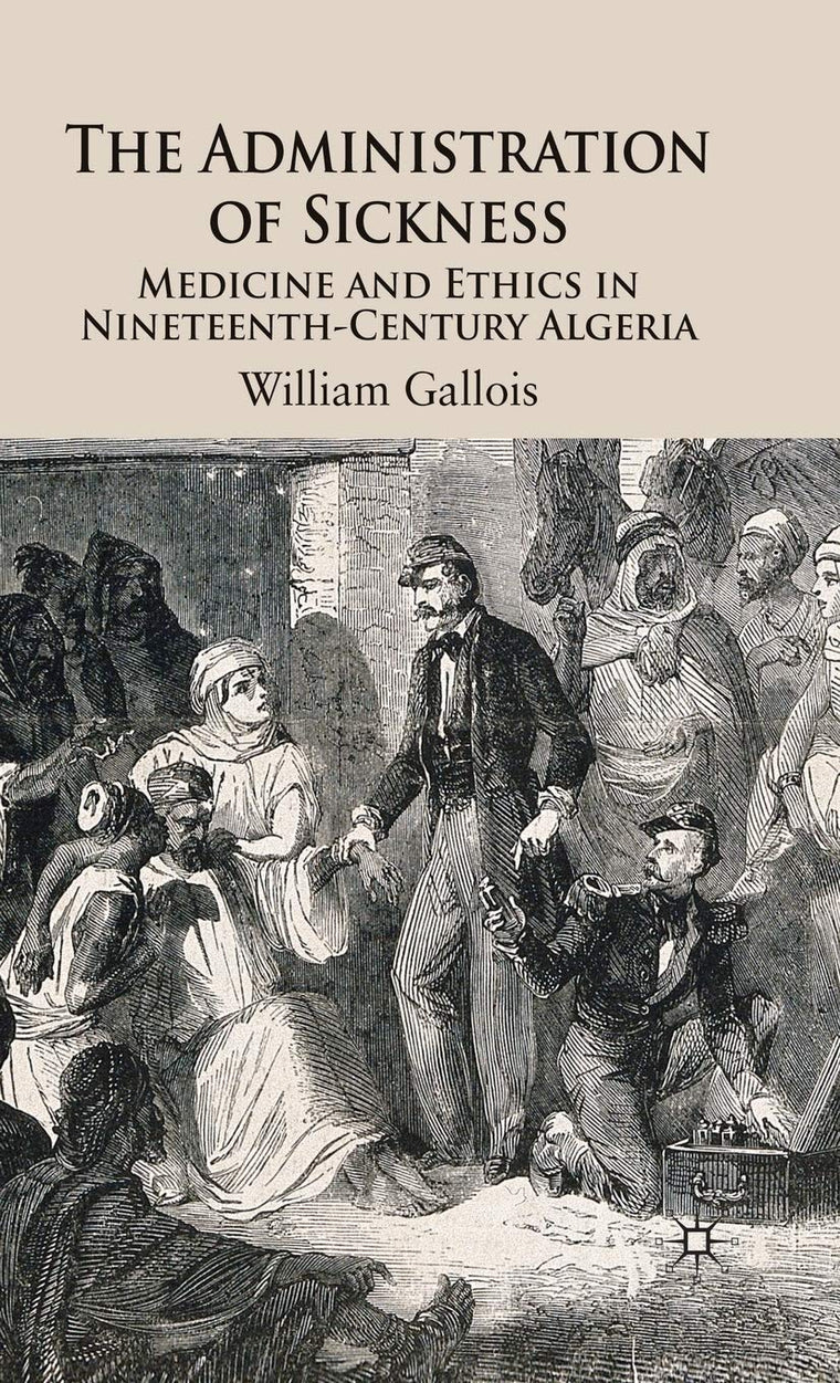 The Administration of Sickness: Medicine and Ethics in Nineteenth-Century Algeria