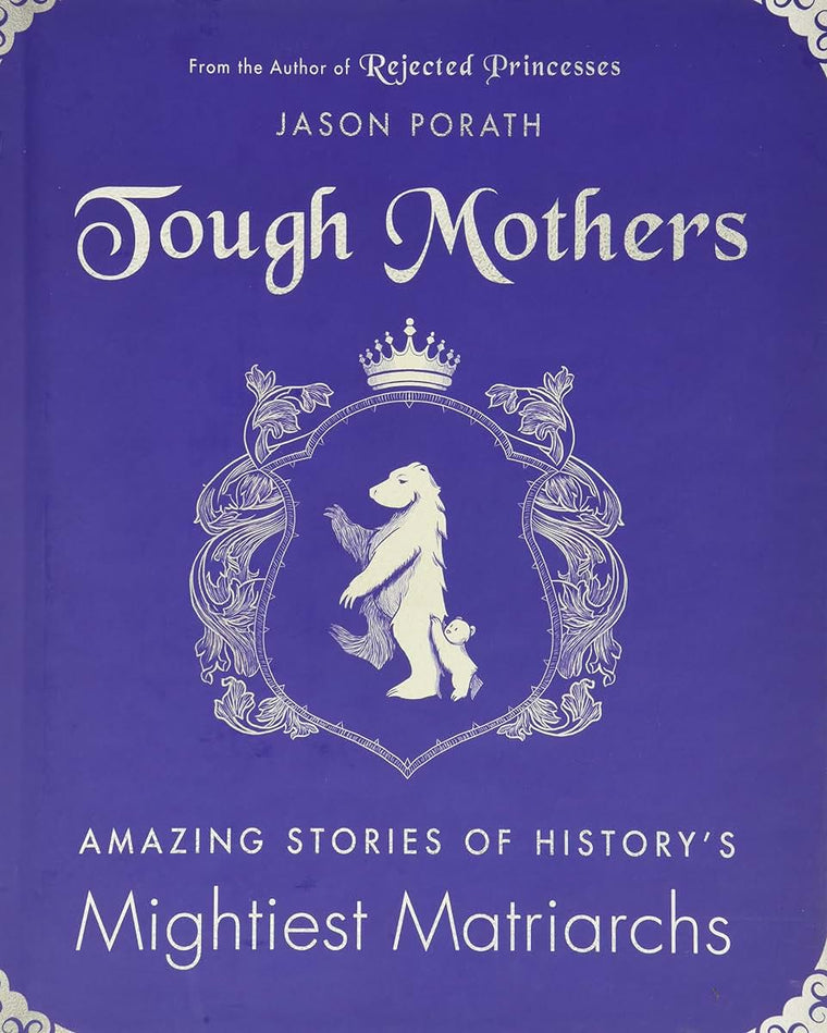 Tough Mothers: Amazing Stories of History's Mightiest Matriarchs (Rejected Princesses)