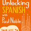 Unlocking Spanish with Paul Noble: Use What You Already Know (English and Spanish Edition)