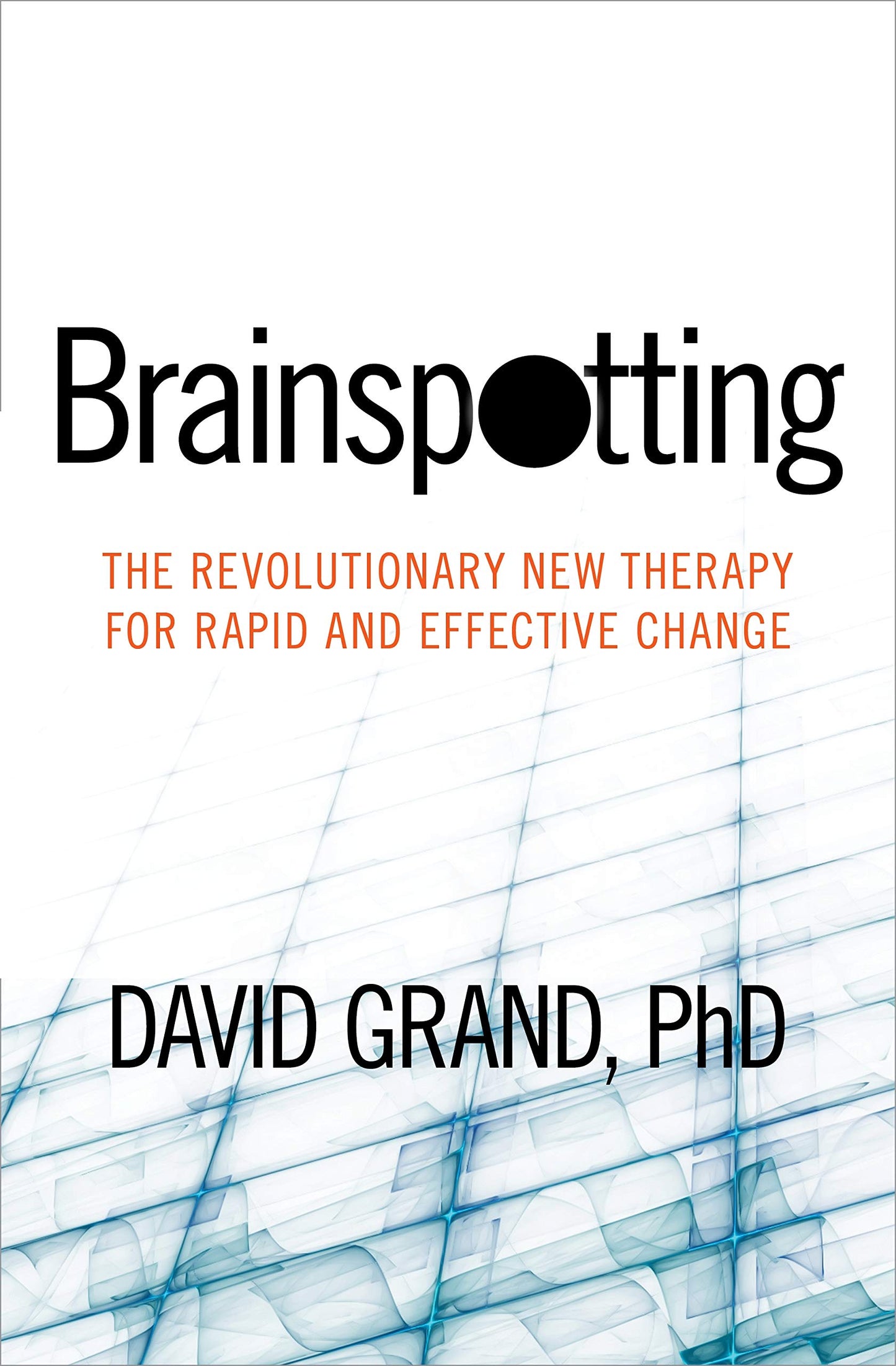 Brainspotting: The Revolutionary New Therapy for Rapid Change