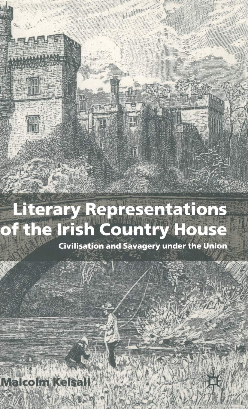 Literary Representations of the Irish Country House: Civilisation and Savagery Under the Union