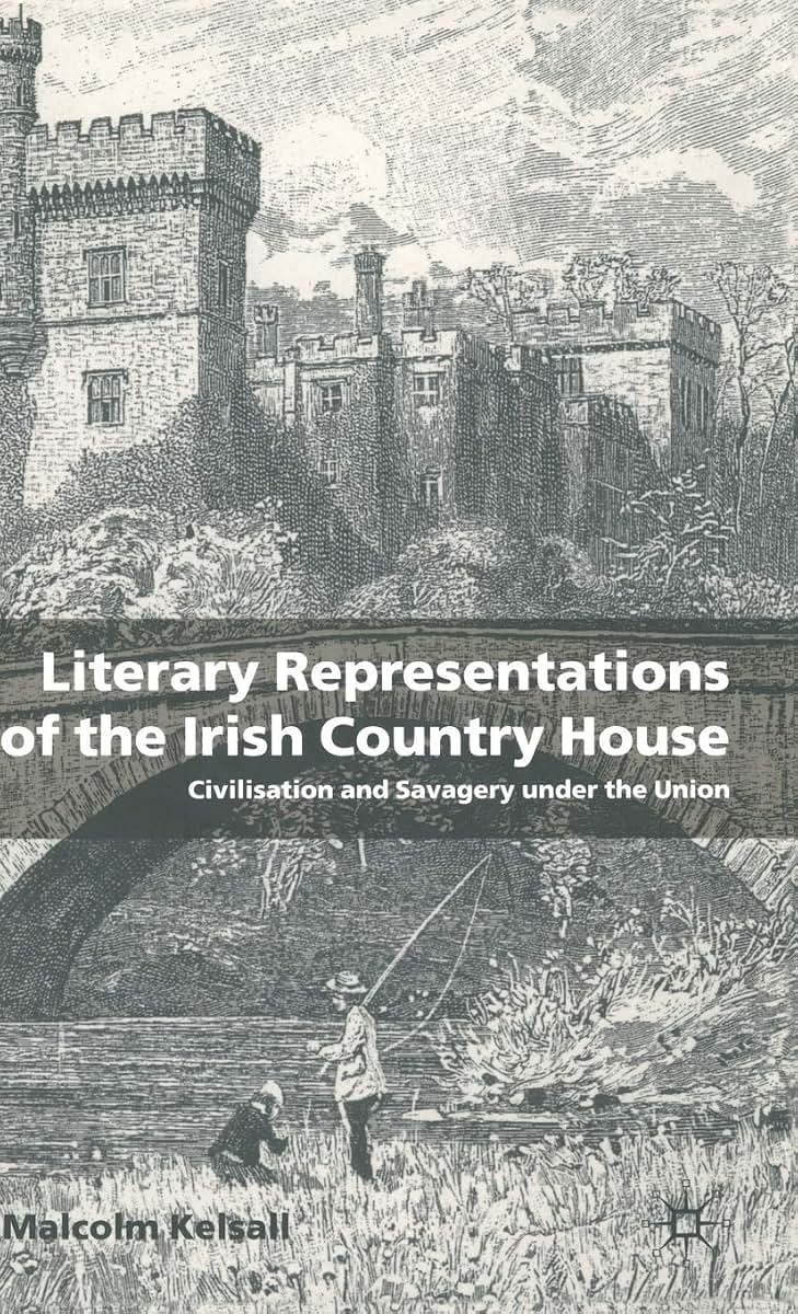 Literary Representations of the Irish Country House: Civilisation and Savagery Under the Union