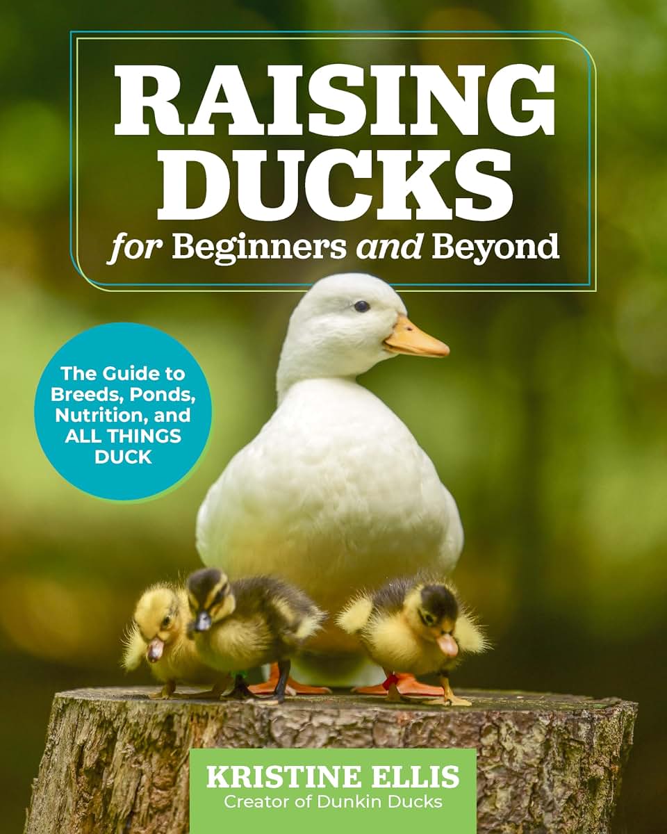 Raising Ducks for Beginners and Beyond: The Guide to Breeds, Ponds, Nutrition, and All Things Duck