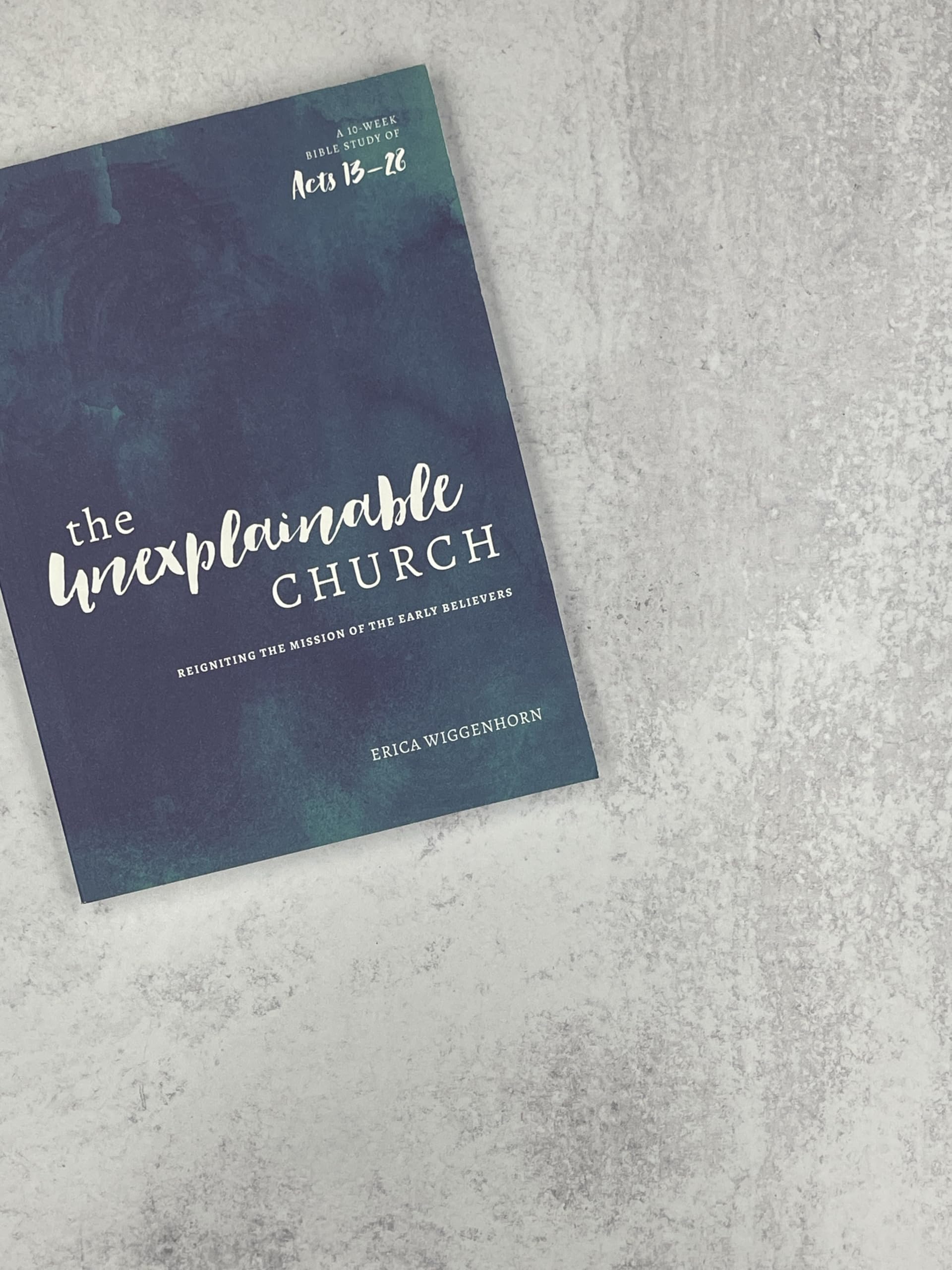 The Unexplainable Church: Reigniting the Mission of the Early Believers (A Study of Acts 13-28)