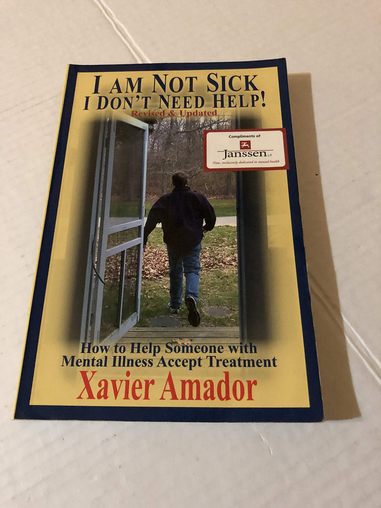 I Am Not Sick I Don't Need Help: How to Help Someone with Mental Illness Accept Treatment