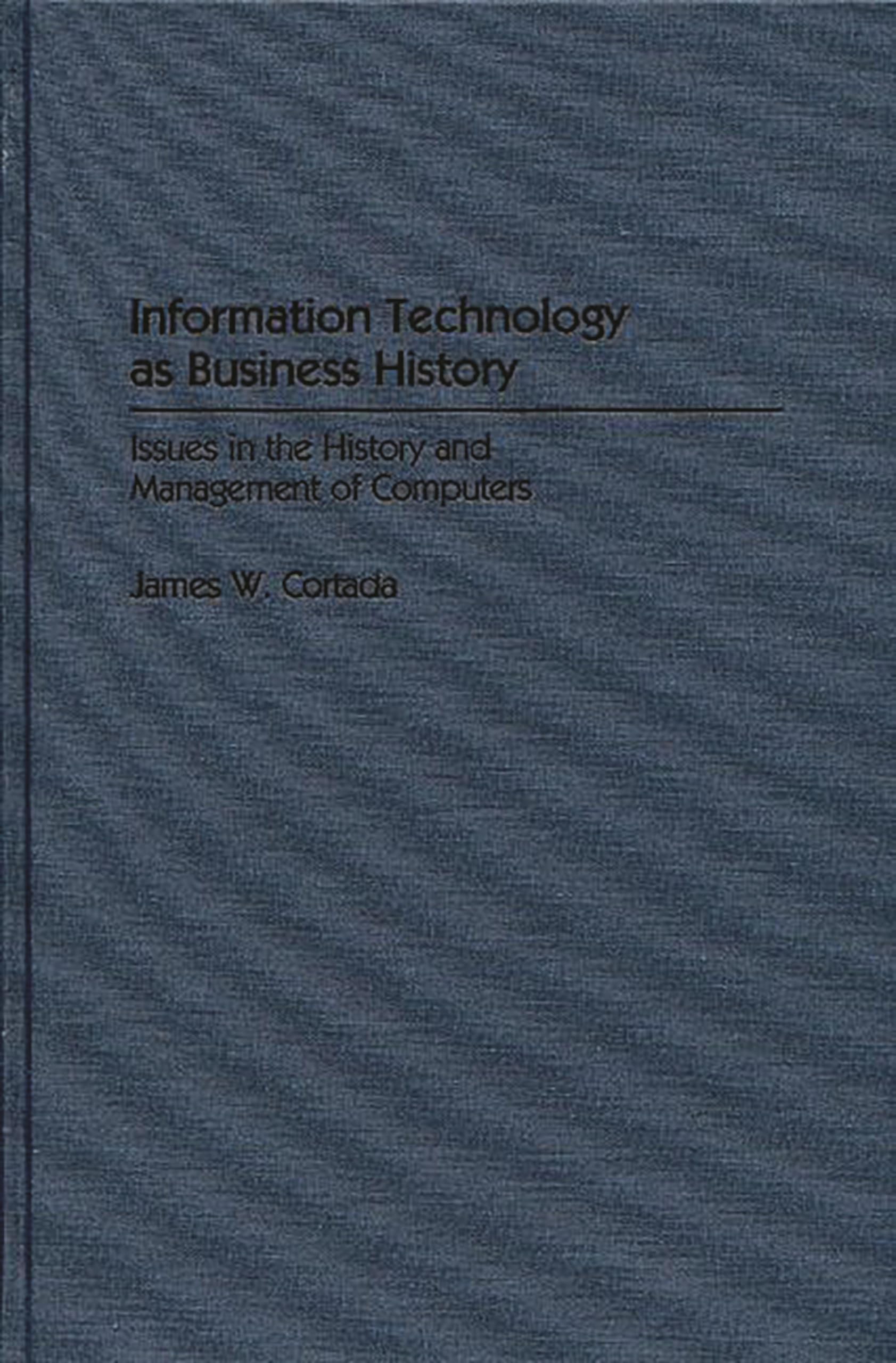 Information Technology as Business History: Issues in the History and Management of Computers (Contributions in Economics and Economic History)