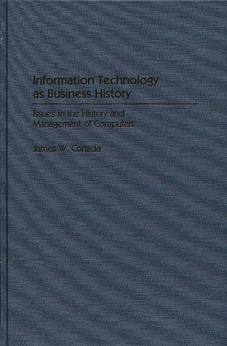 Information Technology as Business History: Issues in the History and Management of Computers (Contributions in Economics and Economic History)