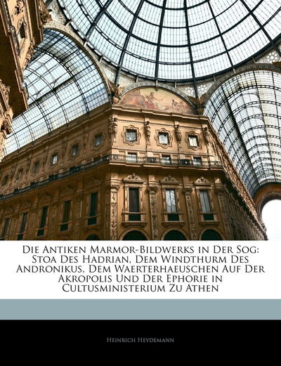 Die Antiken Marmor-Bildwerks in Der Sog: Stoa Des Hadrian, Dem Windthurm Des Andronikus, Dem Waerterhaeuschen Auf Der Akropolis Und Der Ephorie in ... Zu Athen (English and German Edition)
