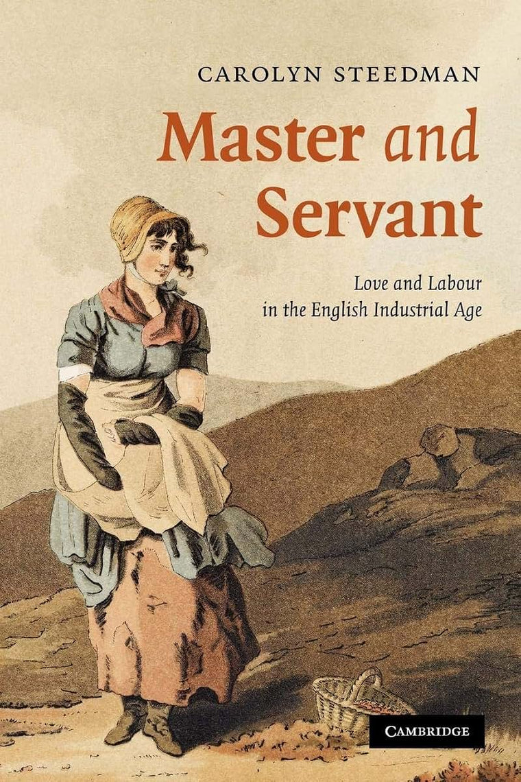 Master and Servant: Love and Labour in the English Industrial Age (Cambridge Social and Cultural Histories, Series Number 10)