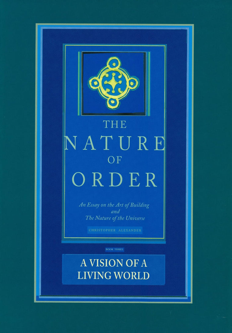 The Nature of Order: An Essay on the Art of Building and the Nature of the Universe, Book 3 - A Vision of a Living World (Center for Environmental Structure, Vol. 11)