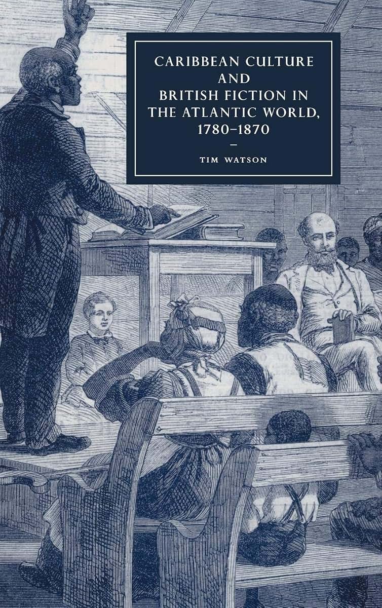Caribbean Culture and British Fiction in the Atlantic World, 1780-1870 (Cambridge Studies in Nineteenth-Century Literature and Culture, Series Number 61)