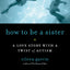 How to Be a Sister: A Love Story with a Twist of Autism